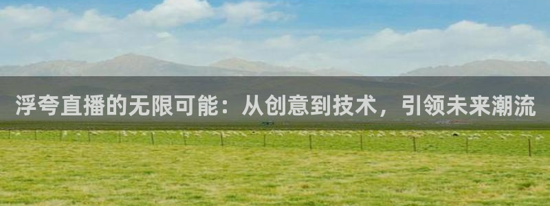熊猫直播下载：浮夸直播的无限可能：从创意到技术，引领未来潮流
