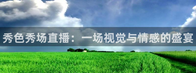 直播平台 熊猫：秀色秀场直播：一场视觉与情感的盛宴