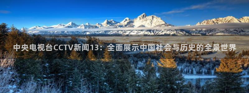熊猫直播间：中央电视台CCTV新闻13：全面展示中国社会与历史的全景世界