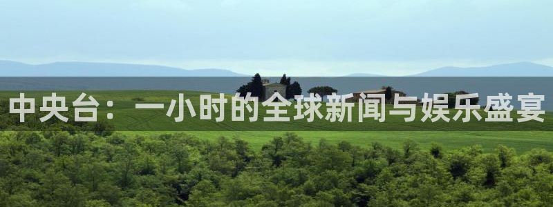 熊猫体育直播app点击启动.进新版.org：中央台：一小时的全球新闻与娱乐盛宴